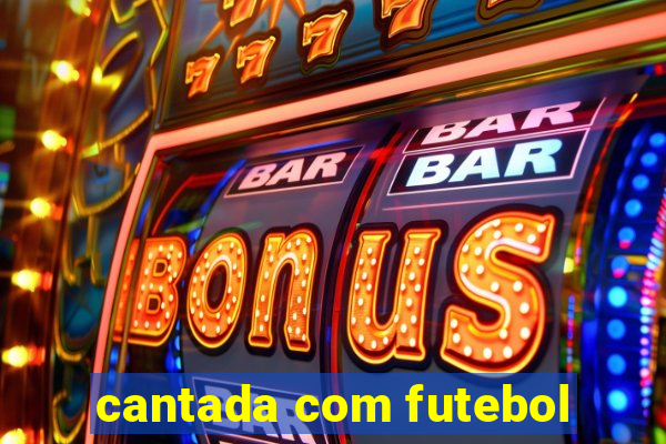 cantada com futebol